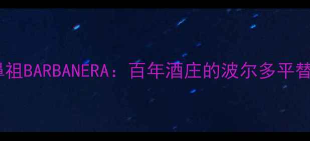 图片 主标阿根廷马尔贝克鼻祖BARBANERA：百年酒庄的波尔多平替，百元喝出千元口感2