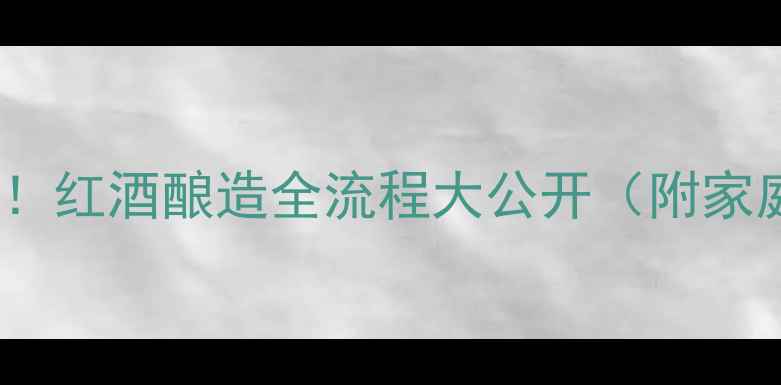 从葡萄到美酒红酒酿造全流程大公开附家庭酿酒教程