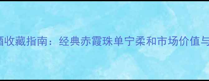 图片 份ugaba红酒收藏指南：经典赤霞珠单宁柔和市场价值与适饮期判断