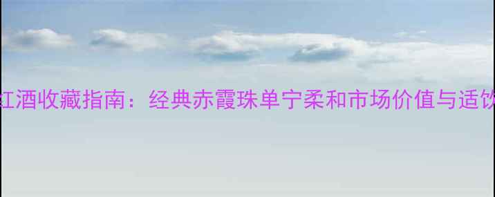 份ugaba红酒收藏指南经典赤霞珠单宁柔和市场价值与适饮期判断