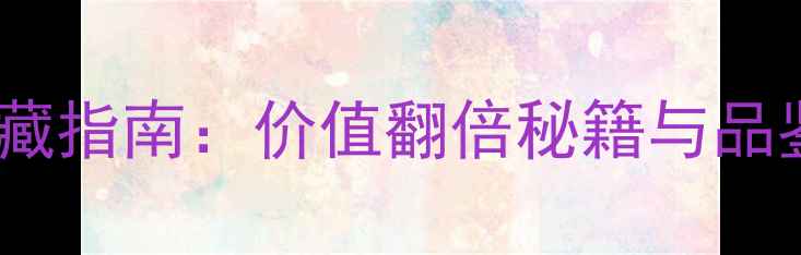 图片 份红酒收藏指南：价值翻倍秘籍与品鉴全攻略2