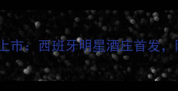 伊涅斯塔红酒全新上市西班牙明星酒庄首发限时优惠抢购中