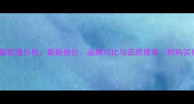 图片 伯拉莫葡萄酒价格：最新报价、品牌对比与品质推荐（附购买指南）2