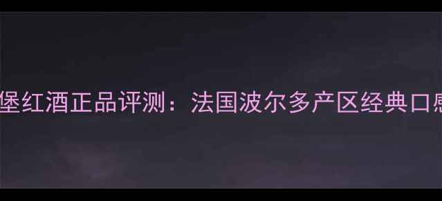 图片 佐卡庄园伯爵城堡红酒正品评测：法国波尔多产区经典口感与收藏价值全2