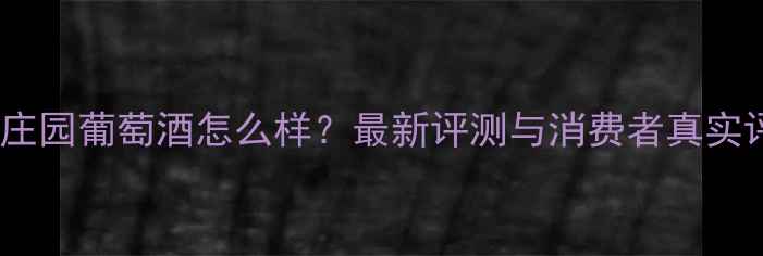 图片 兄弟庄园葡萄酒怎么样？最新评测与消费者真实评价1