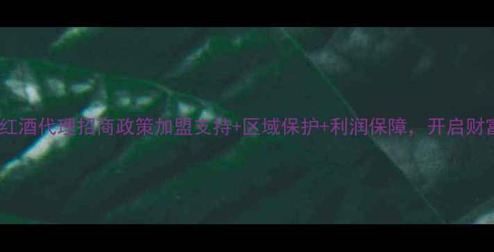 图片 全国品牌红酒代理招商政策加盟支持+区域保护+利润保障，开启财富新篇章2