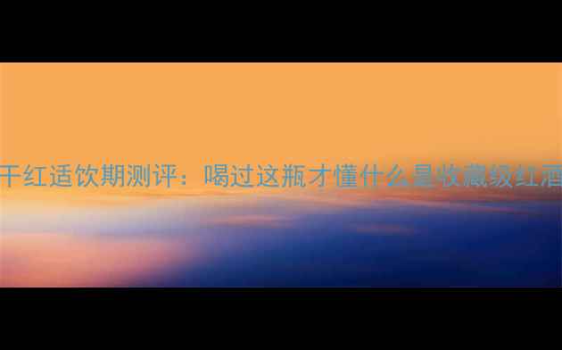 图片 全网最全拉菲传奇干红适饮期测评：喝过这瓶才懂什么是收藏级红酒｜附专业品鉴指南