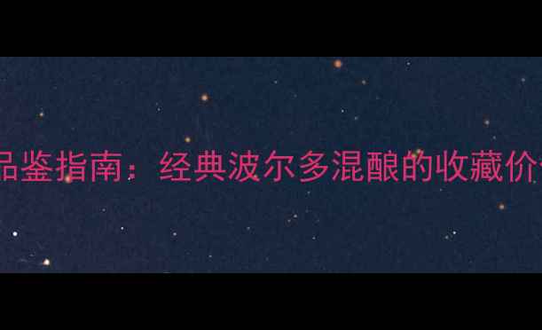 兰博特份红酒品鉴指南经典波尔多混酿的收藏价值与饮用秘籍