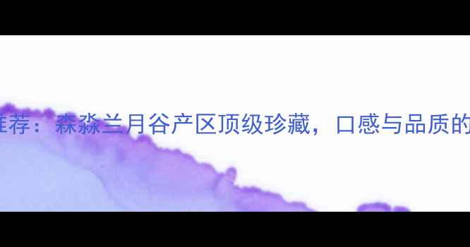 图片 冰葡萄酒推荐：森淼兰月谷产区顶级珍藏，口感与品质的双重盛宴1