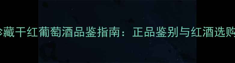 图片 凯撒王珍藏干红葡萄酒品鉴指南：正品鉴别与红酒选购全攻略2