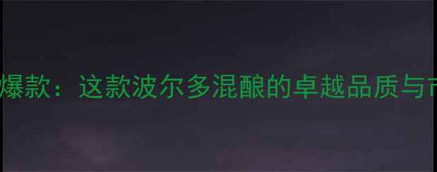 图片 凯瑟琳红酒度爆款：这款波尔多混酿的卓越品质与市场热销密码1