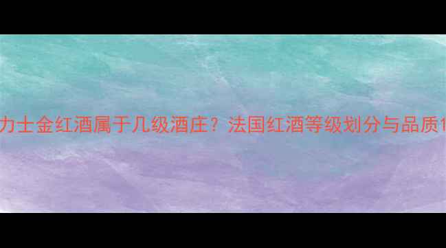 力士金红酒属于几级酒庄法国红酒等级划分与品质