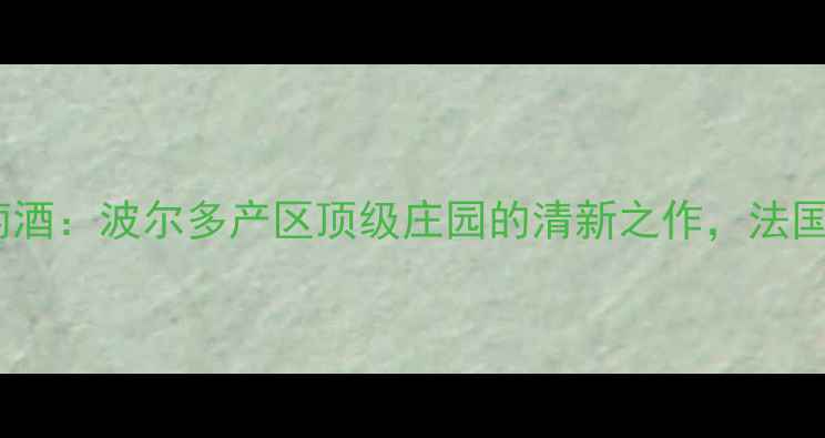 图片 勒高雷斯庄园白葡萄酒：波尔多产区顶级庄园的清新之作，法国白葡萄酒品鉴指南1