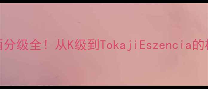 图片 匈牙利葡萄酒分级全！从K级到TokajiEszencia的极致风土之旅