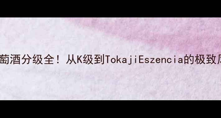 图片 匈牙利葡萄酒分级全！从K级到TokajiEszencia的极致风土之旅2