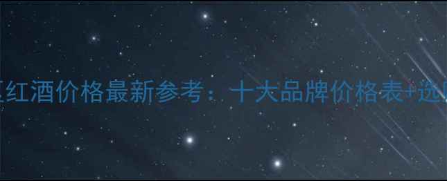北京A区红酒价格最新参考十大品牌价格表选购技巧