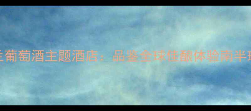 图片 北京新西兰葡萄酒主题酒店：品鉴全球佳酿体验南半球风土人情