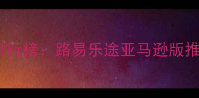 十大红酒品牌排行榜路易乐途亚马逊版推荐及选购指南