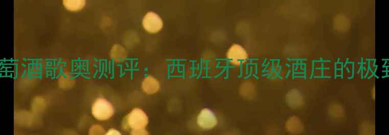 图片 博斯克红葡萄酒歌奥测评：西班牙顶级酒庄的极致风土表达1