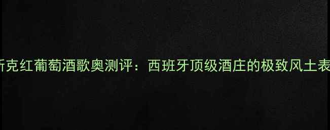 图片 博斯克红葡萄酒歌奥测评：西班牙顶级酒庄的极致风土表达2