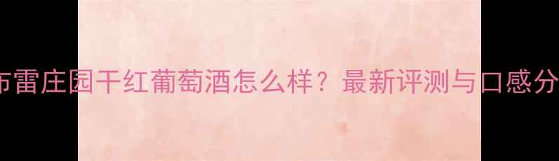 图片 卡布雷庄园干红葡萄酒怎么样？最新评测与口感分析1