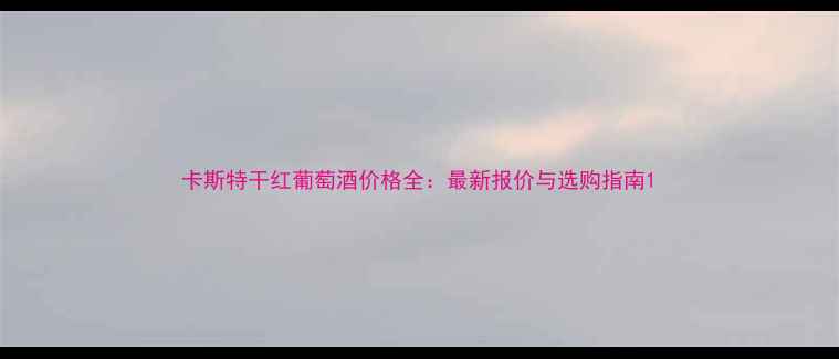 图片 卡斯特干红葡萄酒价格全：最新报价与选购指南1