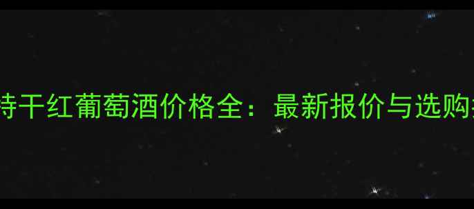 图片 卡斯特干红葡萄酒价格全：最新报价与选购指南2