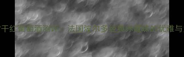 卡雷干红葡萄酒测评法国波尔多经典赤霞珠的优雅与力量