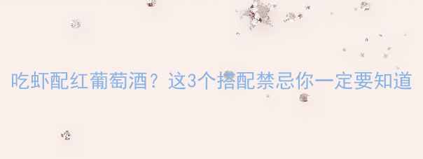 图片 吃虾配红葡萄酒？这3个搭配禁忌你一定要知道