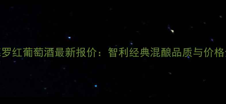 图片 唐佩德罗红葡萄酒最新报价：智利经典混酿品质与价格全指南