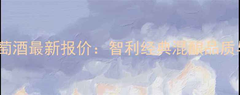 唐佩德罗红葡萄酒最新报价智利经典混酿品质与价格全指南