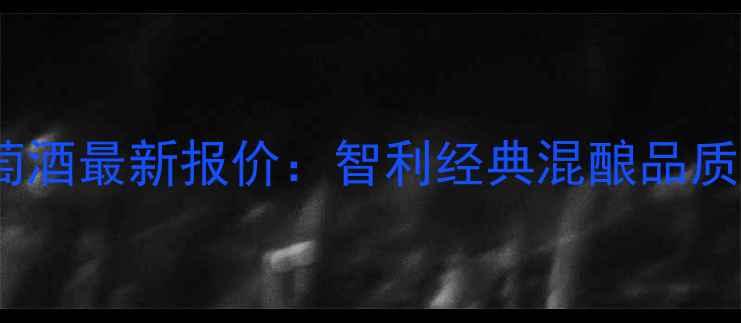 图片 唐佩德罗红葡萄酒最新报价：智利经典混酿品质与价格全指南2