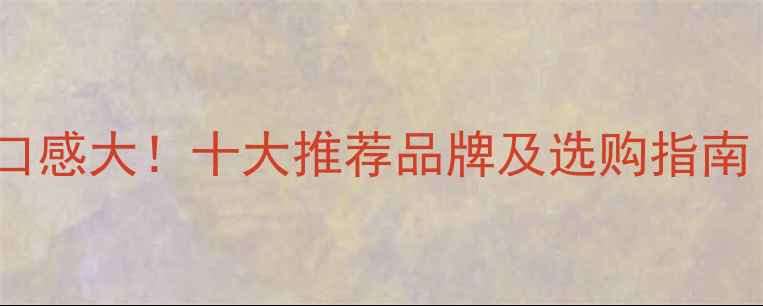 图片 国产葡萄酒香甜口感大！十大推荐品牌及选购指南（附避坑技巧）1