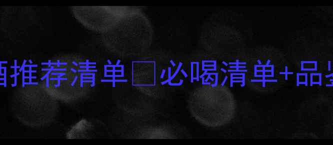 国际五大酒庄红酒推荐清单必喝清单品鉴指南购买攻略
