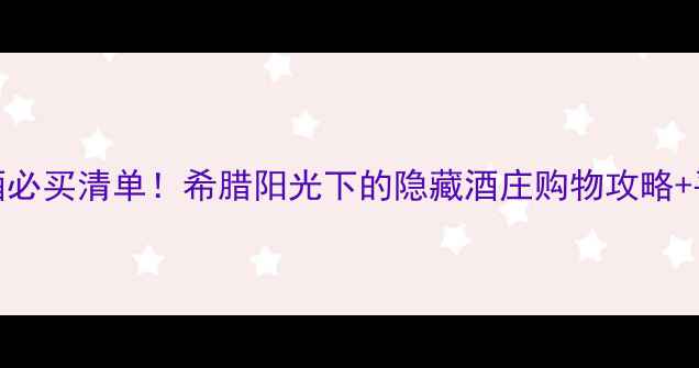 图片 圣托里尼红酒必买清单！希腊阳光下的隐藏酒庄购物攻略+平价替代推荐