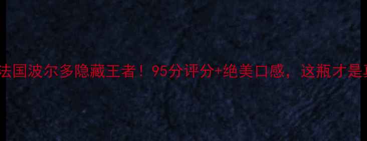 图片 圣雅克红酒测评｜法国波尔多隐藏王者！95分评分+绝美口感，这瓶才是真正的液体黄金！2