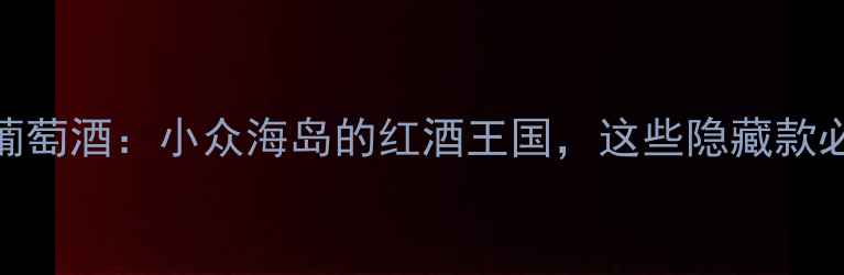 塞浦路斯葡萄酒小众海岛的红酒王国这些隐藏款必须收藏