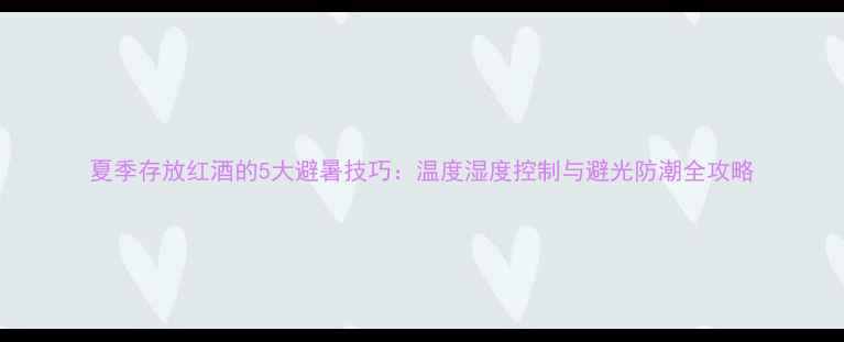 夏季存放红酒的5大避暑技巧温度湿度控制与避光防潮全攻略