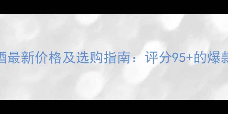 大帆船干红葡萄酒最新价格及选购指南评分95的爆款赤霞珠值得入手