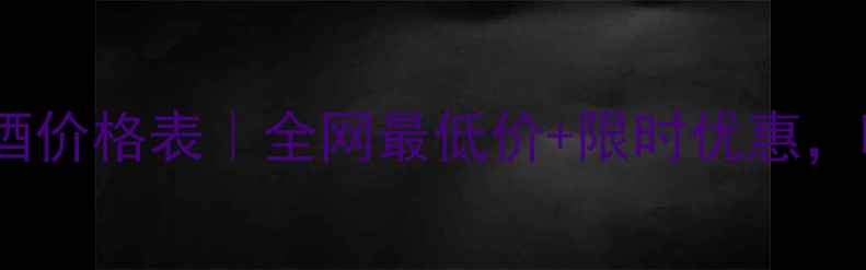 大漠干红葡萄酒价格表全网最低价限时优惠喝过都说好