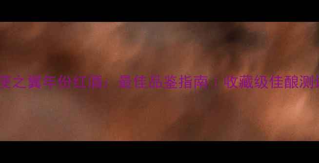 图片 天使之翼年份红酒：最佳品鉴指南｜收藏级佳酿测评2