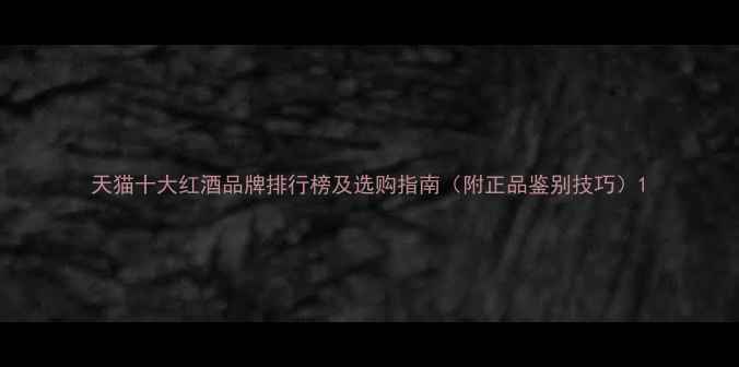 天猫十大红酒品牌排行榜及选购指南附正品鉴别技巧
