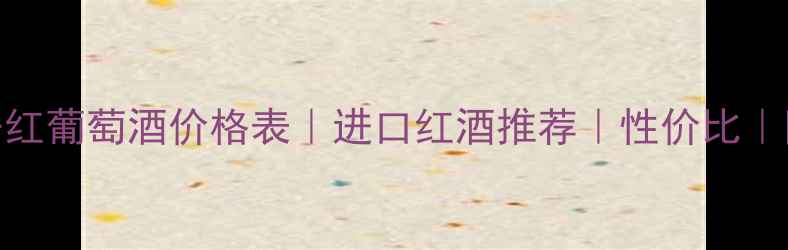 图片 天谷歌汇干红葡萄酒价格表｜进口红酒推荐｜性价比｜附购买指南