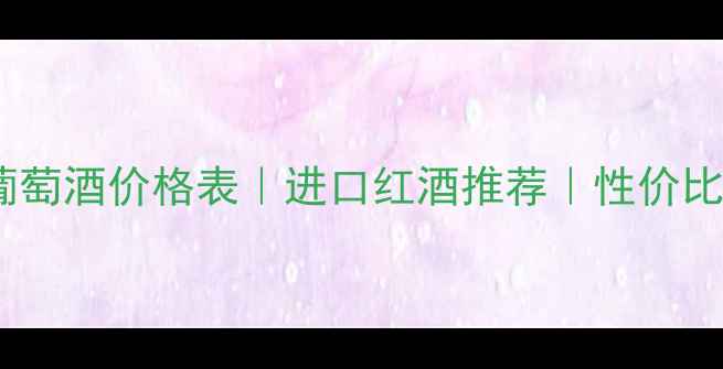 天谷歌汇干红葡萄酒价格表进口红酒推荐性价比附购买指南