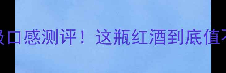 图片 奔富｜收藏级口感测评！这瓶红酒到底值不值5位数？2