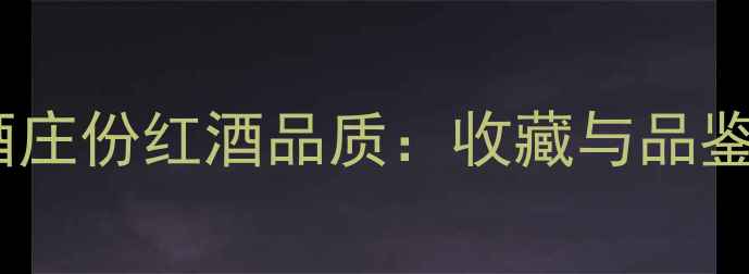 图片 女爵酒庄份红酒品质：收藏与品鉴指南2