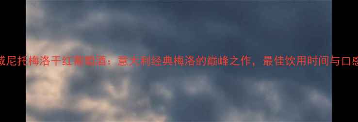 图片 威尼托梅洛干红葡萄酒：意大利经典梅洛的巅峰之作，最佳饮用时间与口感