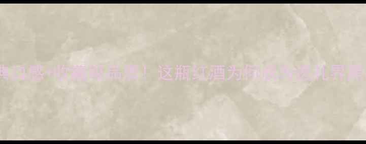 图片 威曼古堡干红葡萄酒经典口感+收藏级品质！这瓶红酒为何成为送礼界黑马？附详细品鉴指南🍷2