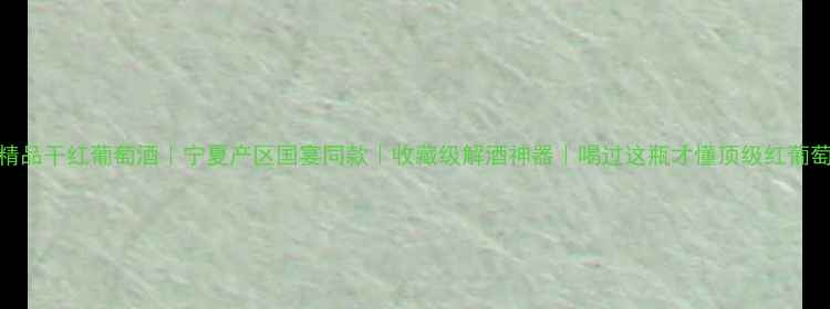 宁夏御马精品干红葡萄酒宁夏产区国宴同款收藏级解酒神器喝过这瓶才懂顶级红葡萄酒的底蕴