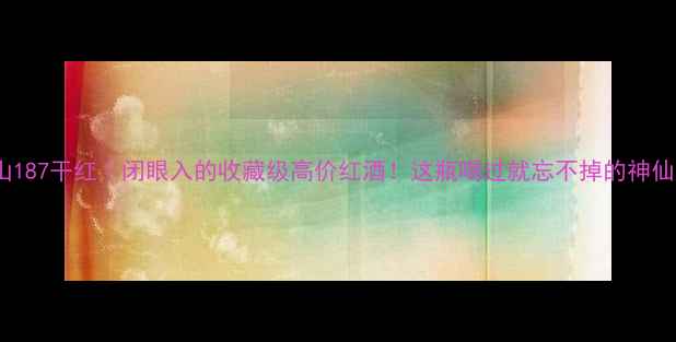 安第斯山187干红闭眼入的收藏级高价红酒这瓶喝过就忘不掉的神仙颜值酒